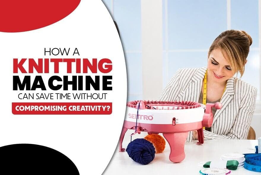 How a Knitting Machine Can Save Time Without Compromising Creativity ? 